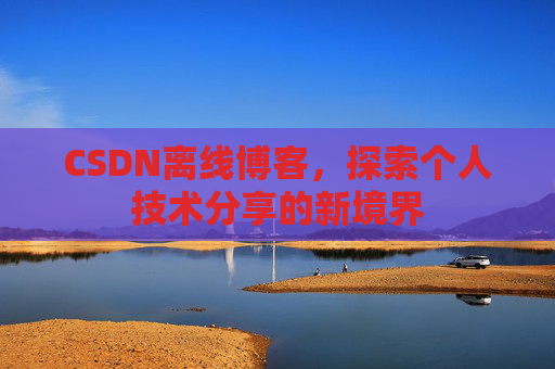 CSDN离线博客，探索个人技术分享的新境界